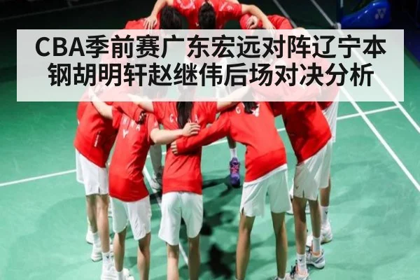 CBA季前赛广东宏远对阵辽宁本钢胡明轩赵继伟后场对决分析