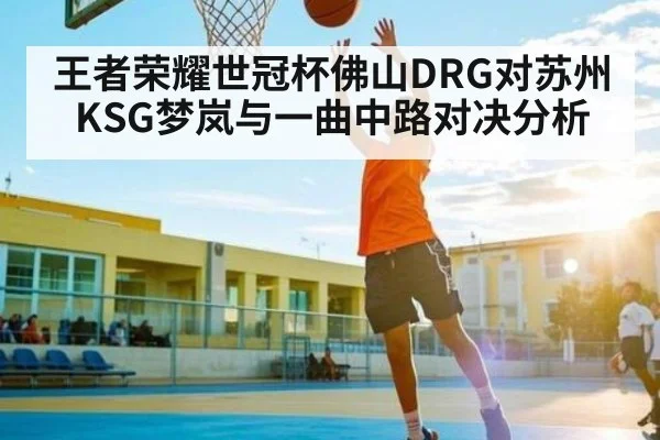 王者荣耀世冠杯佛山DRG对苏州KSG梦岚与一曲中路对决分析