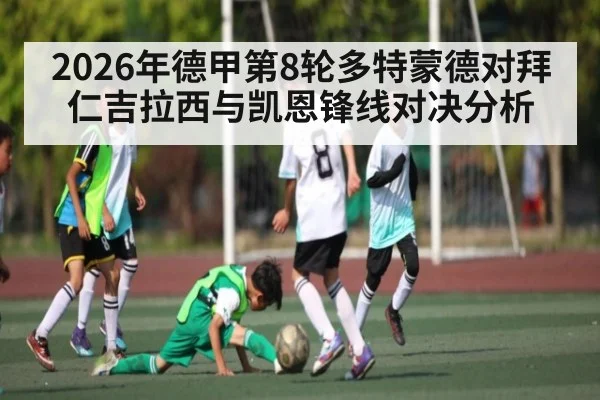 2026年德甲第8轮多特蒙德对拜仁吉拉西与凯恩锋线对决分析
