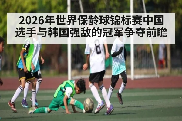 2026年世界保龄球锦标赛中国选手与韩国强敌的冠军争夺前瞻