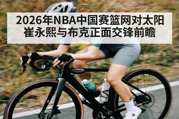 2026年NBA中国赛篮网对太阳 崔永熙与布克正面交锋前瞻