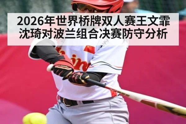 2026年世界桥牌双人赛王文霏沈琦对波兰组合决赛防守分析